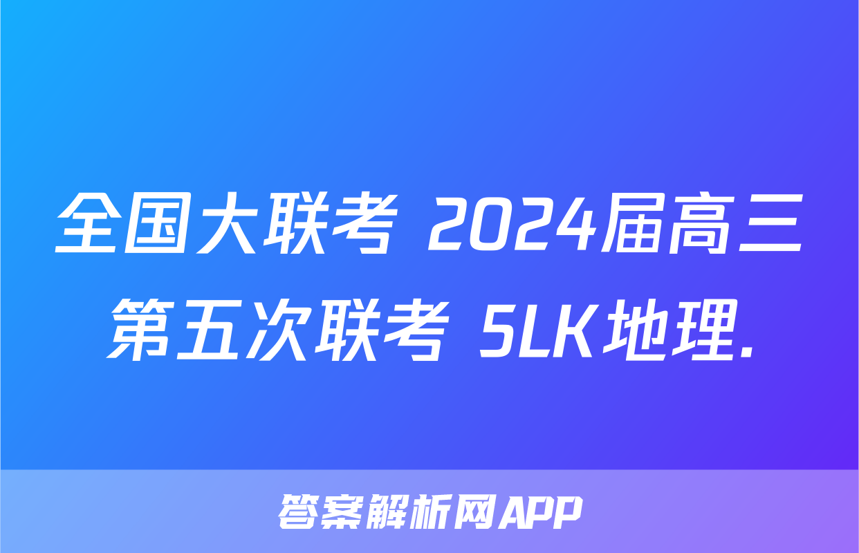 全国大联考 2024届高三第五次联考 5LK地理.