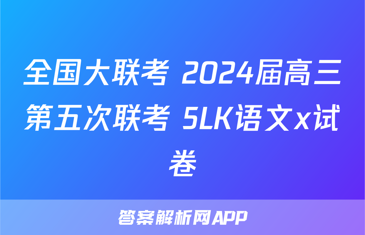 全国大联考 2024届高三第五次联考 5LK语文x试卷