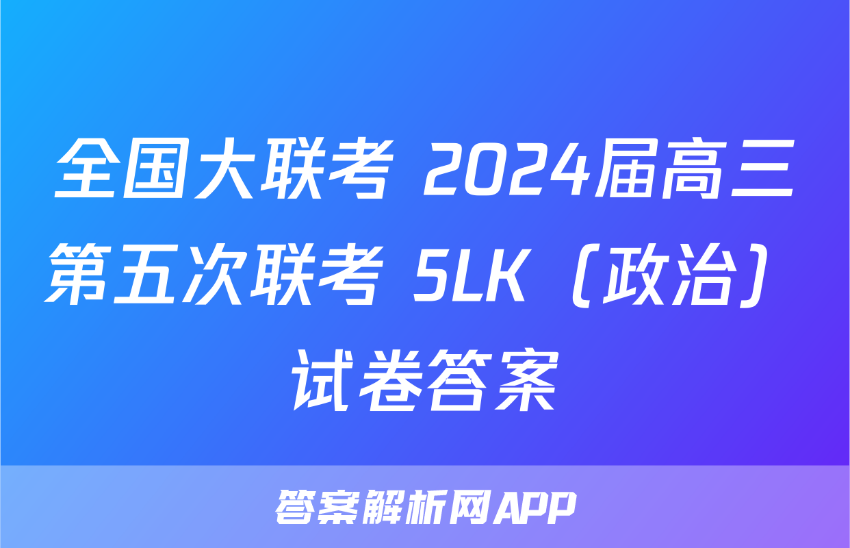 全国大联考 2024届高三第五次联考 5LK（政治）试卷答案