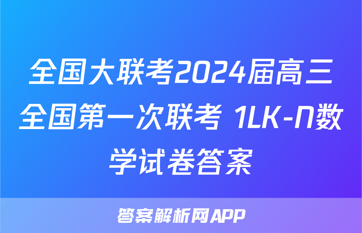 全国大联考2024届高三全国第一次联考 1LK-N数学试卷答案