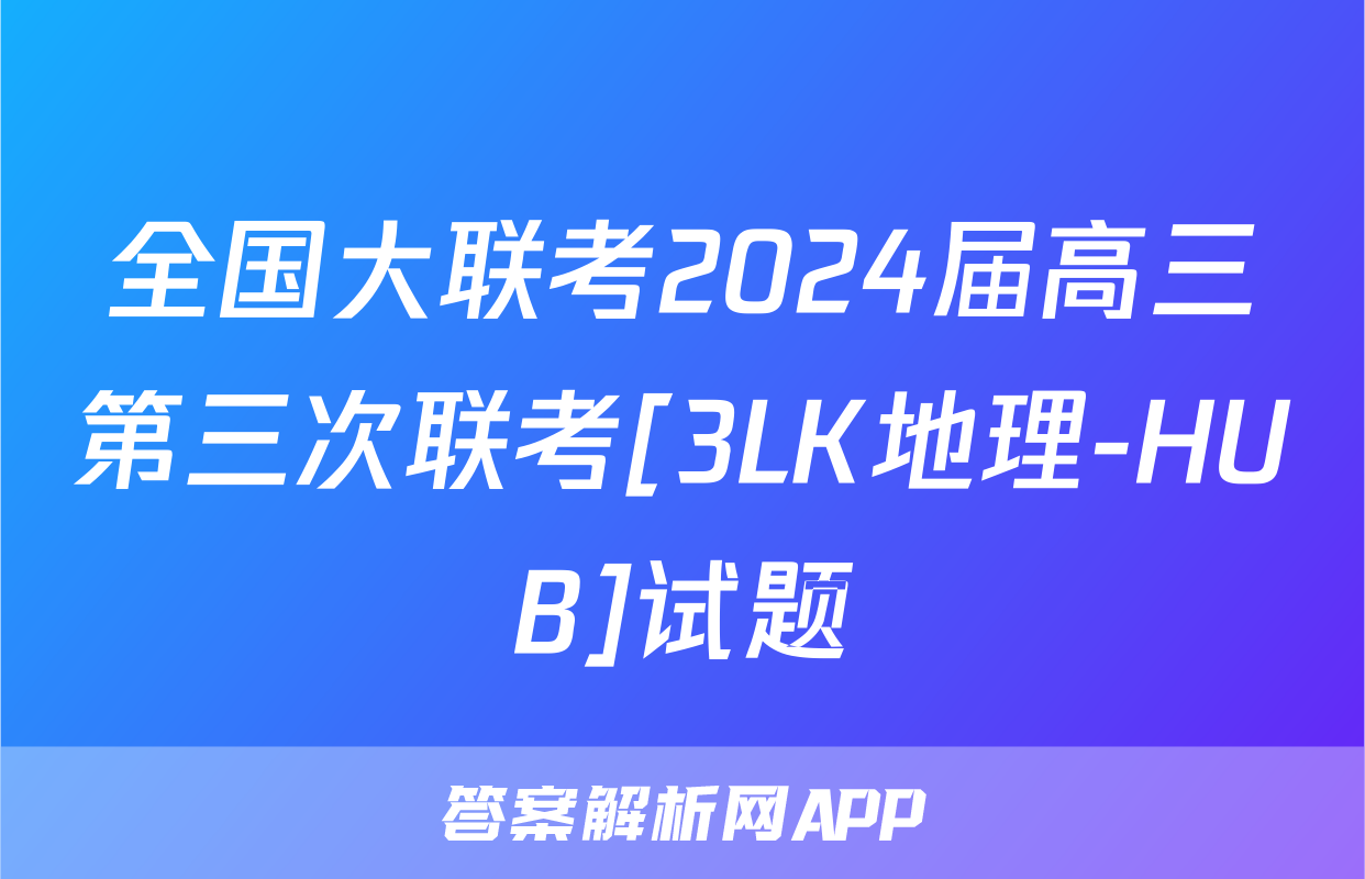 全国大联考2024届高三第三次联考[3LK地理-HUB]试题