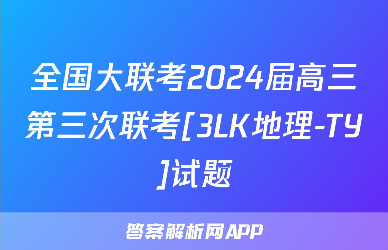 全国大联考2024届高三第三次联考[3LK地理-TY]试题