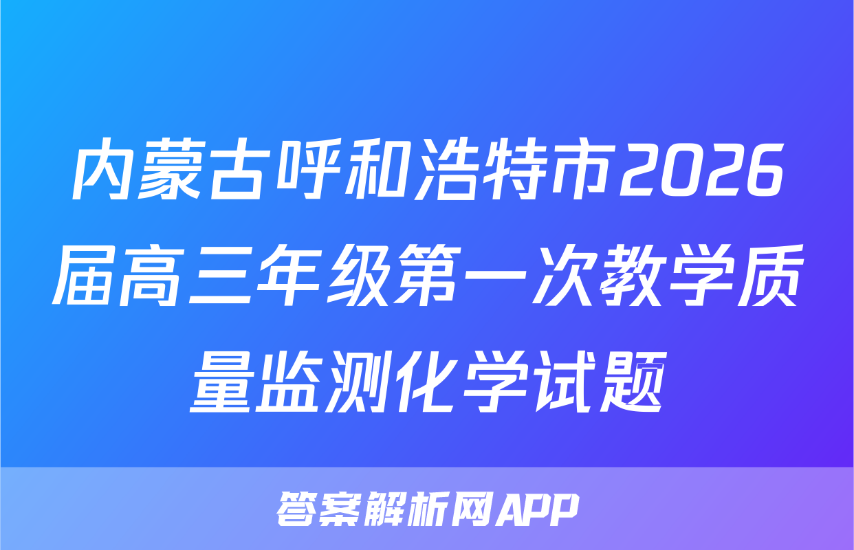 内蒙古呼和浩特市2026届高三年级第一次教学质量监测化学试题