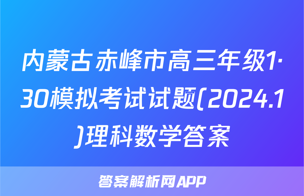 内蒙古赤峰市高三年级1·30模拟考试试题(2024.1)理科数学答案