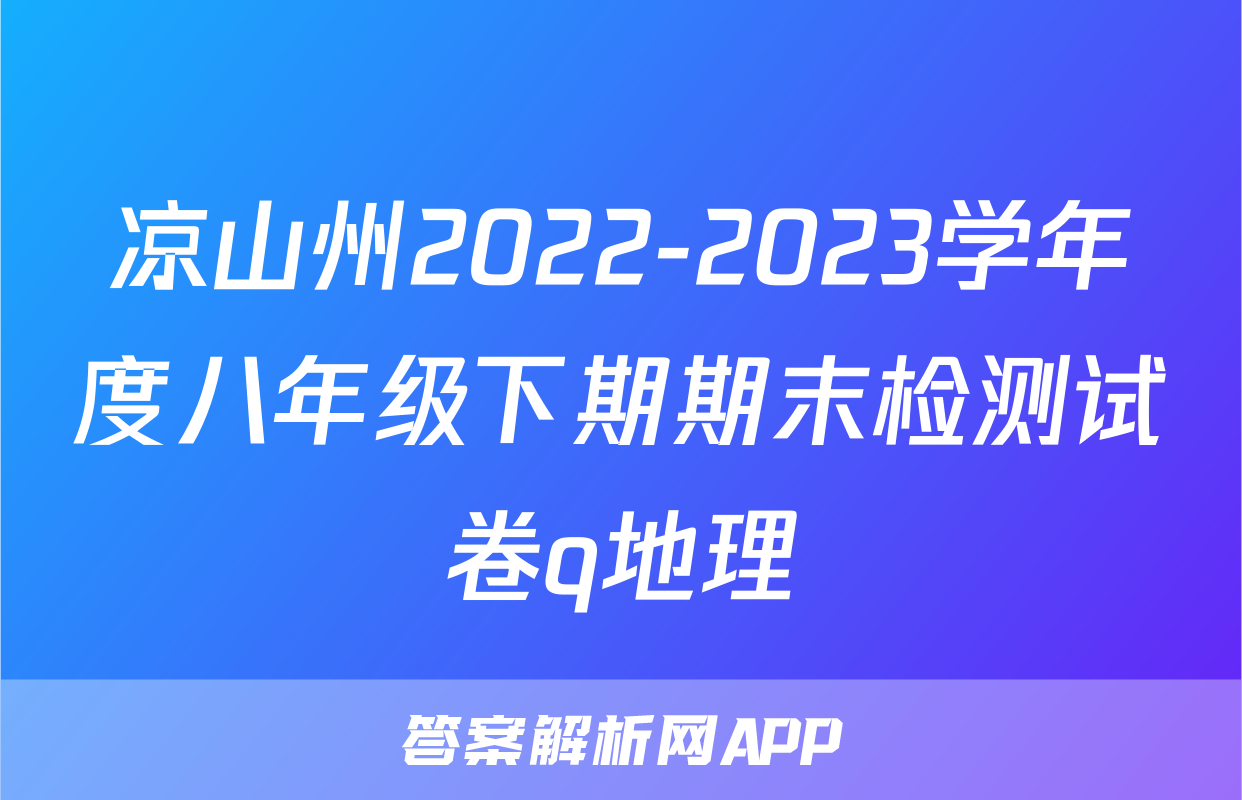凉山州2022-2023学年度八年级下期期末检测试卷q地理