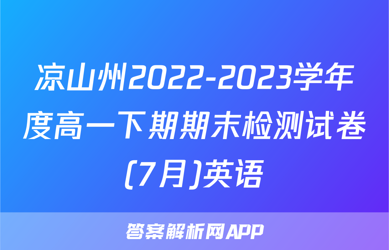 凉山州2022-2023学年度高一下期期末检测试卷(7月)英语
