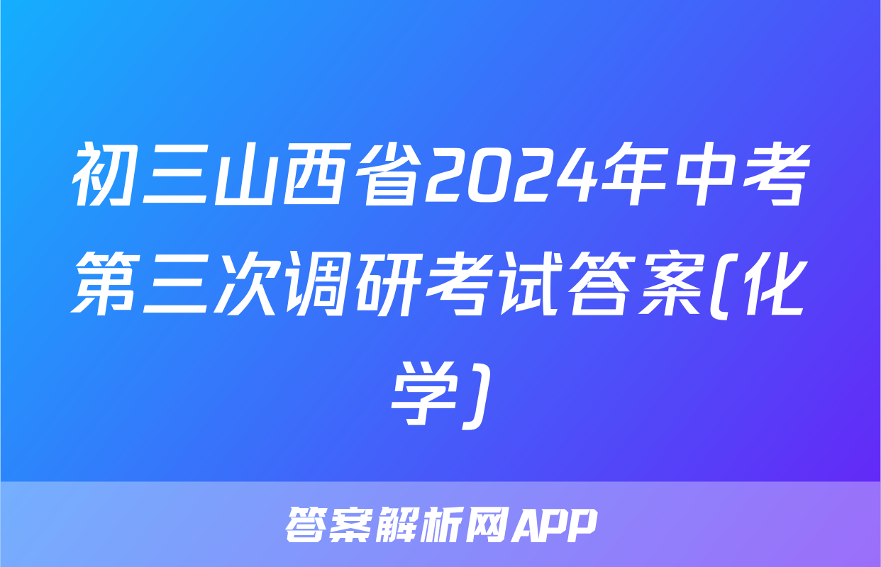 初三山西省2024年中考第三次调研考试答案(化学)