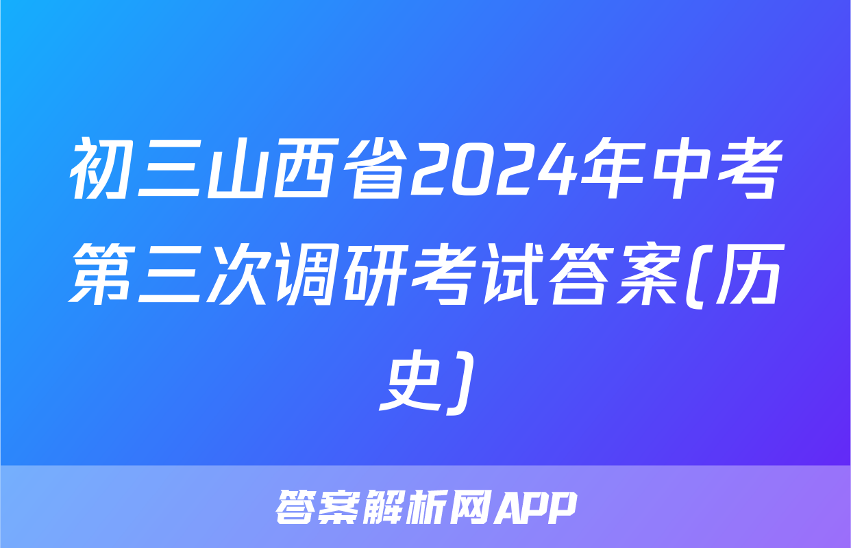初三山西省2024年中考第三次调研考试答案(历史)