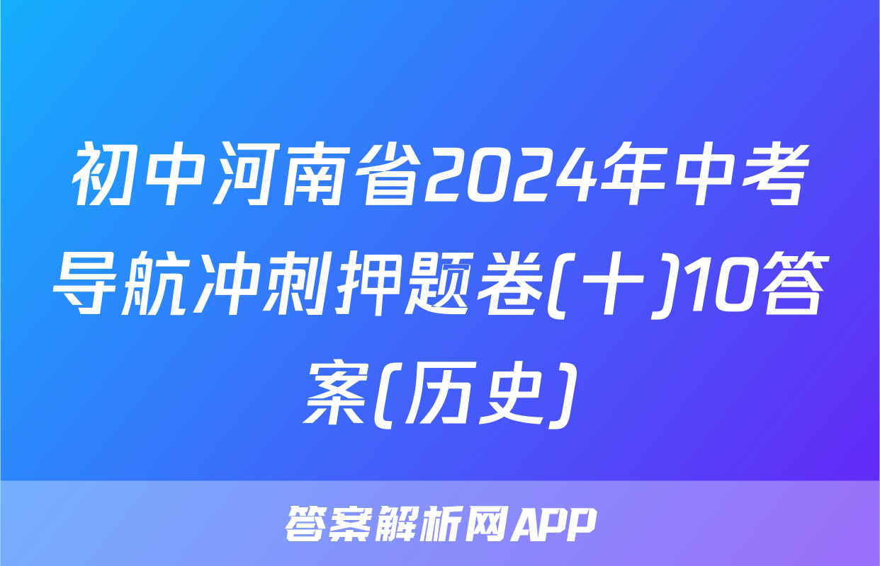 初中河南省2024年中考导航冲刺押题卷(十)10答案(历史)