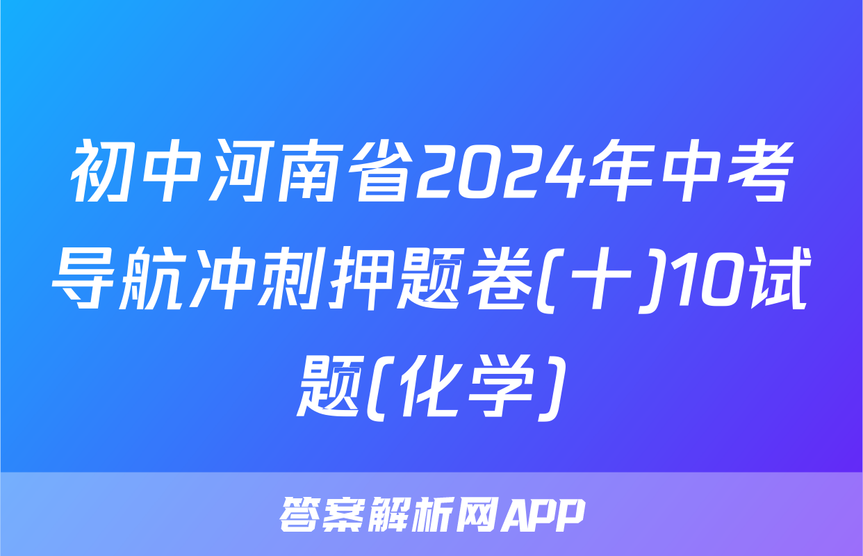 初中河南省2024年中考导航冲刺押题卷(十)10试题(化学)