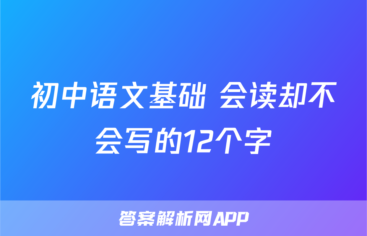 初中语文基础 会读却不会写的12个字