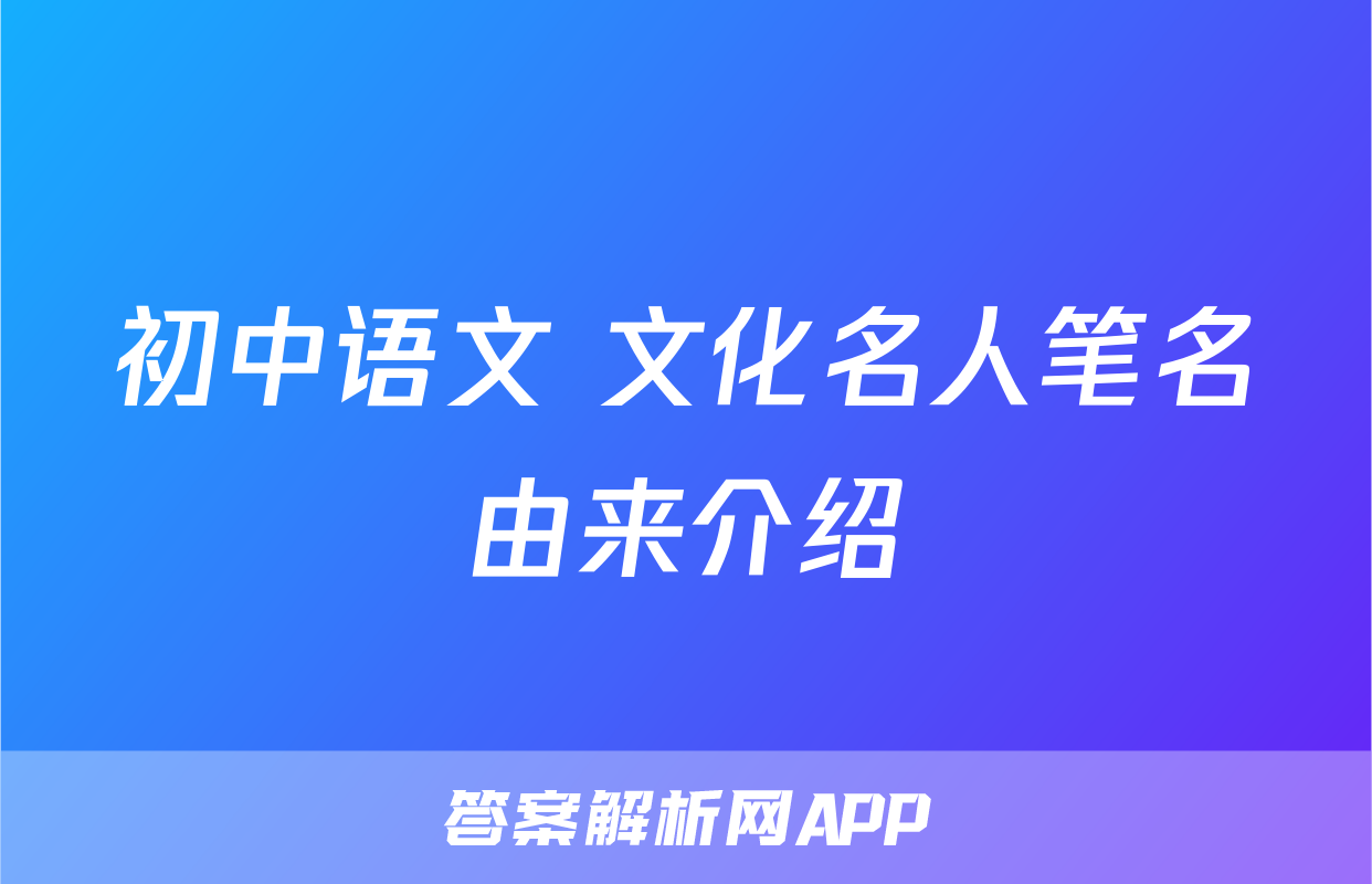 初中语文 文化名人笔名由来介绍