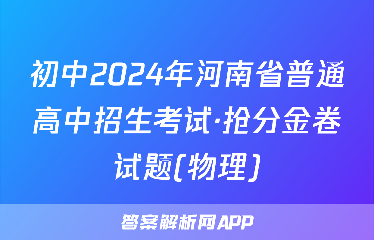 初中2024年河南省普通高中招生考试·抢分金卷试题(物理)