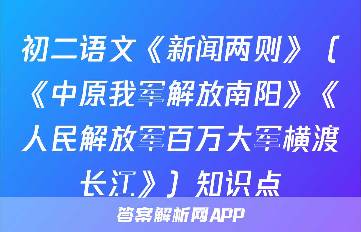 初二语文《新闻两则》（《中原我军解放南阳》《人民解放军百万大军横渡长江》）知识点