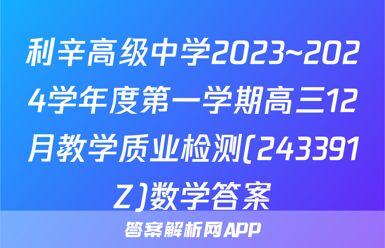 利辛高级中学2023~2024学年度第一学期高三12月教学质业检测(243391Z)数学答案