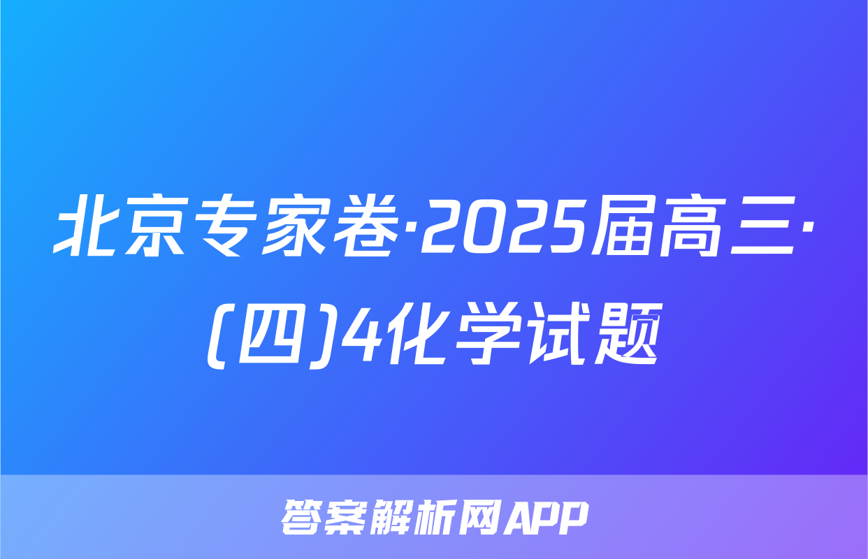 北京专家卷·2025届高三·(四)4化学试题