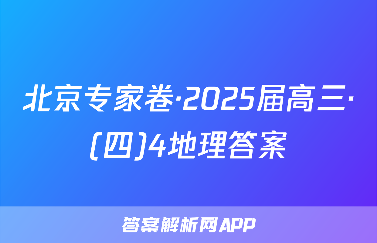 北京专家卷·2025届高三·(四)4地理答案