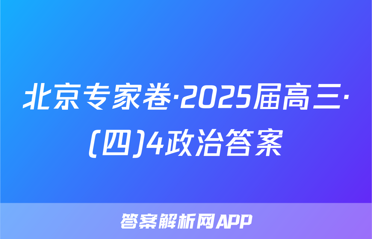 北京专家卷·2025届高三·(四)4政治答案