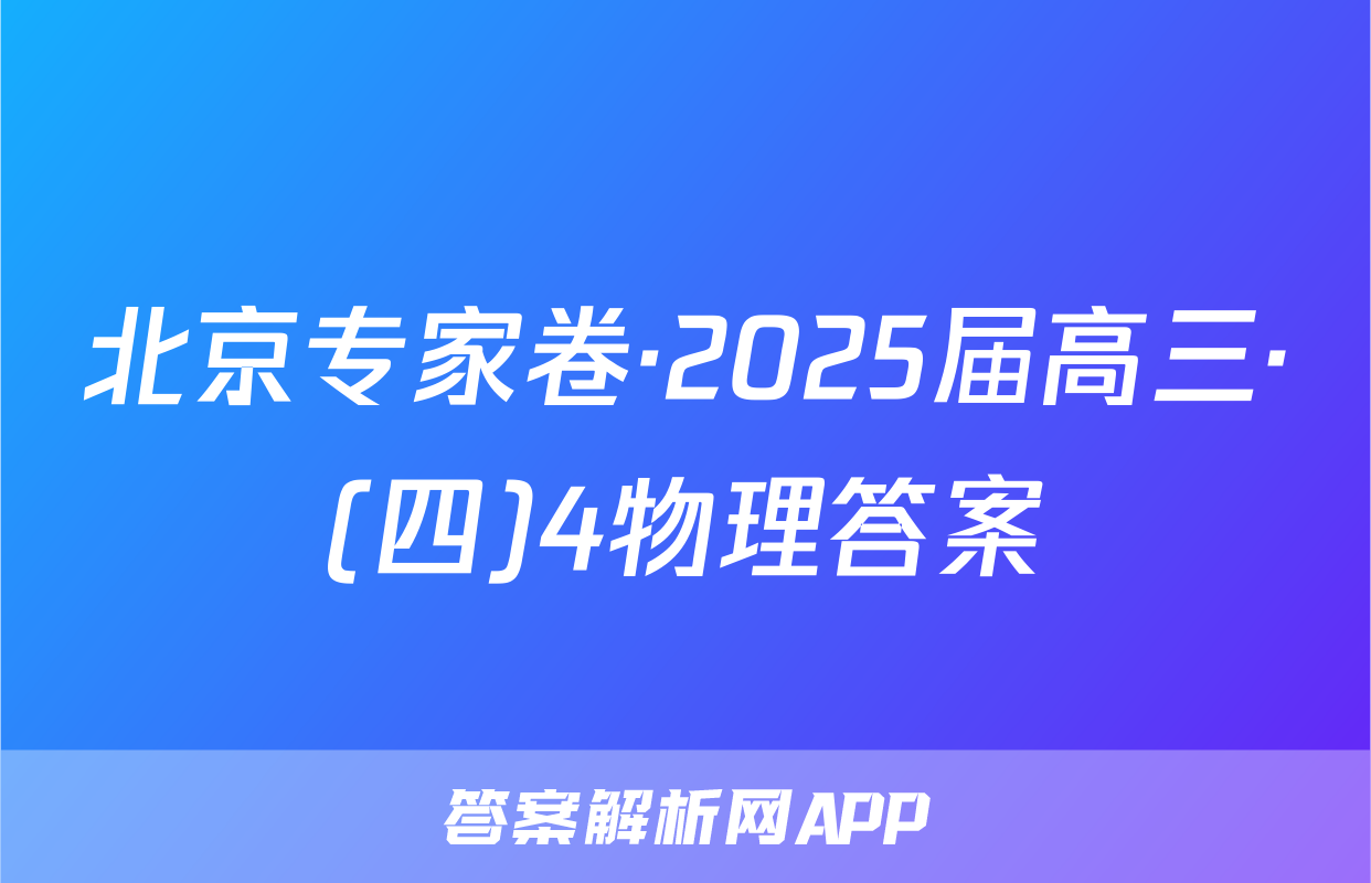 北京专家卷·2025届高三·(四)4物理答案