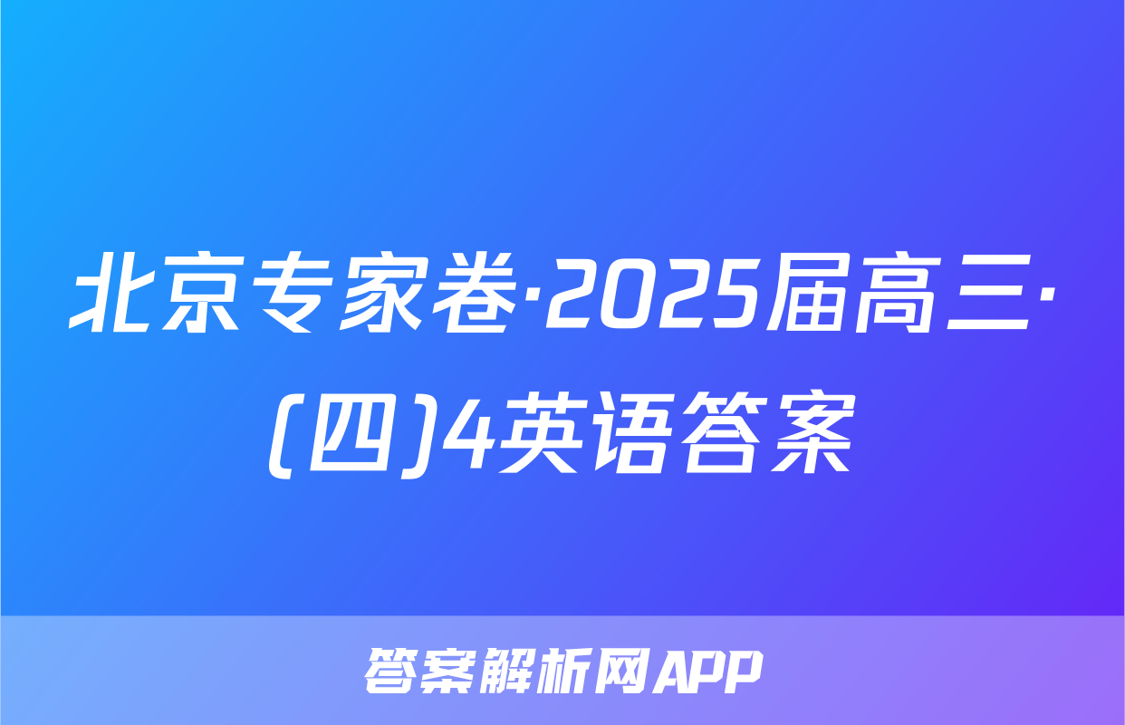 北京专家卷·2025届高三·(四)4英语答案