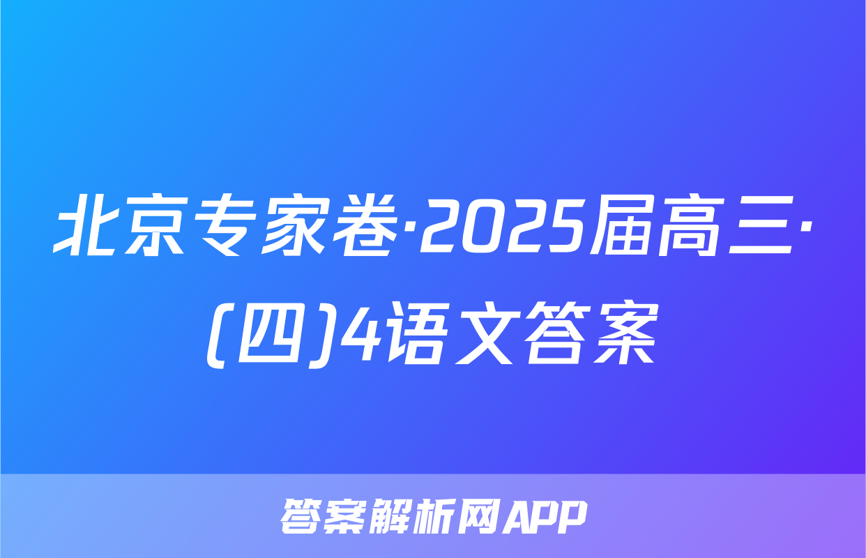 北京专家卷·2025届高三·(四)4语文答案