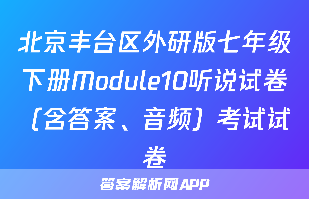 北京丰台区外研版七年级下册Module10听说试卷（含答案、音频）考试试卷