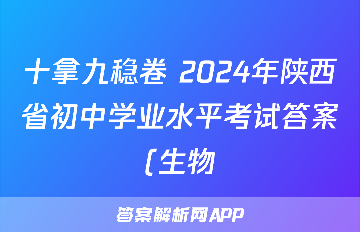 十拿九稳卷 2024年陕西省初中学业水平考试答案(生物)