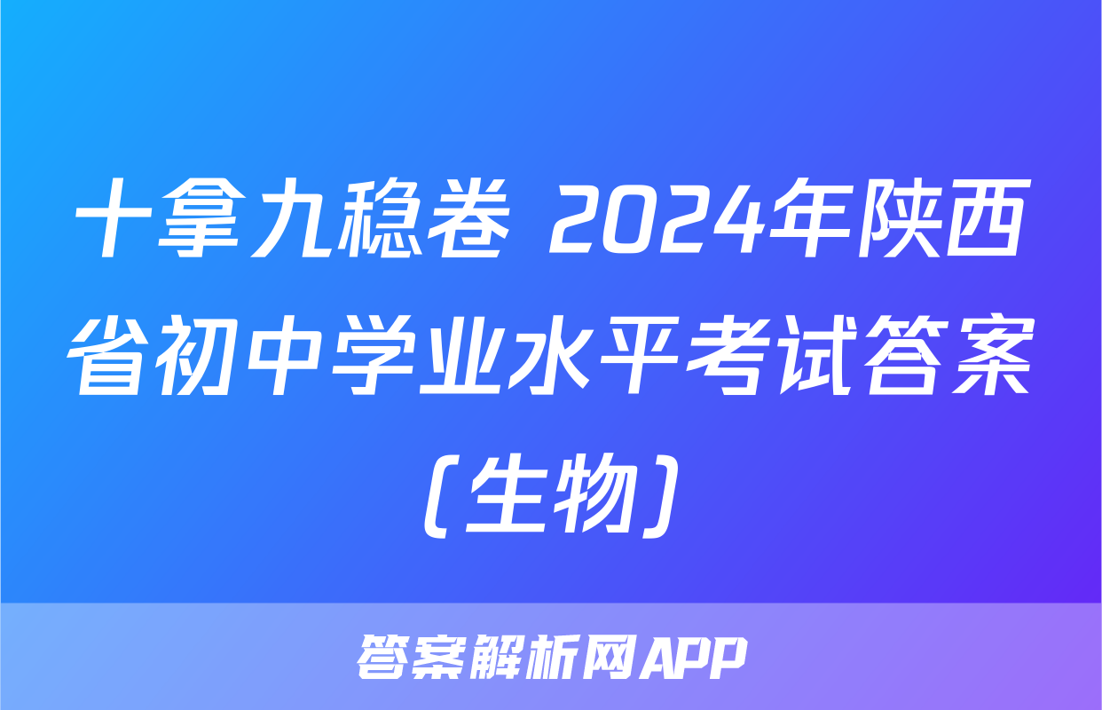 十拿九稳卷 2024年陕西省初中学业水平考试答案(生物)