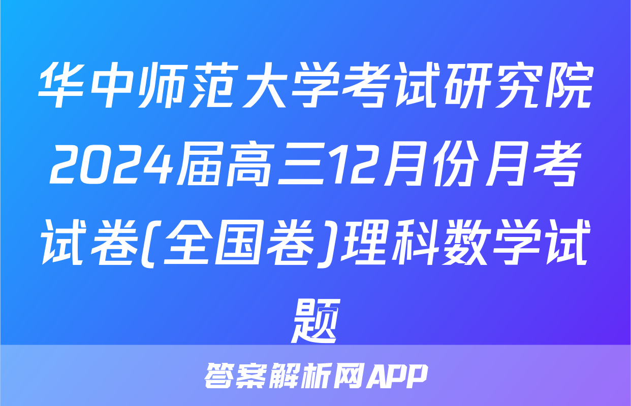 华中师范大学考试研究院2024届高三12月份月考试卷(全国卷)理科数学试题