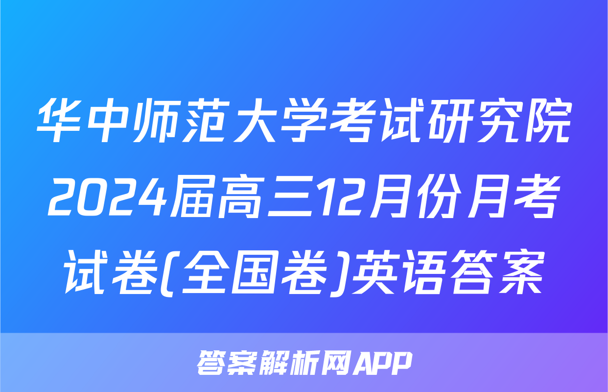 华中师范大学考试研究院2024届高三12月份月考试卷(全国卷)英语答案