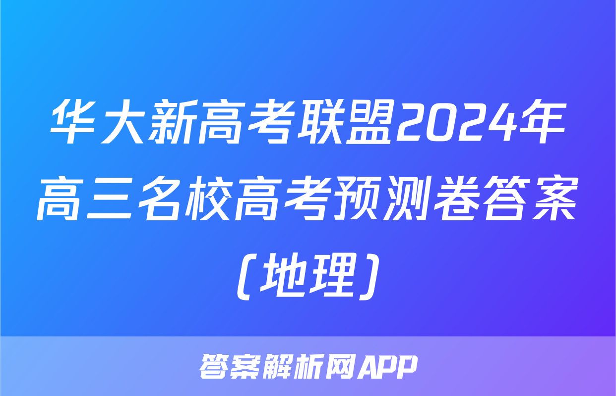 华大新高考联盟2024年高三名校高考预测卷答案(地理)
