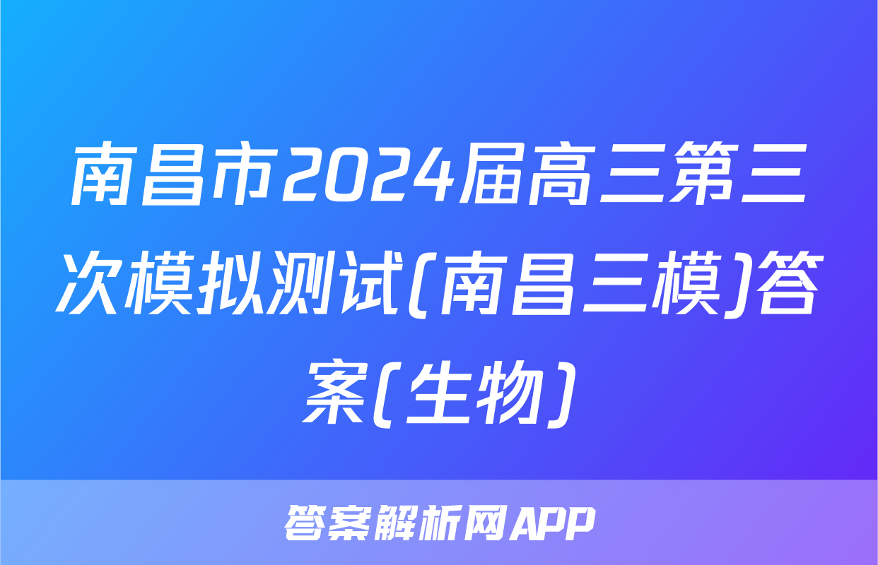 南昌市2024届高三第三次模拟测试(南昌三模)答案(生物)
