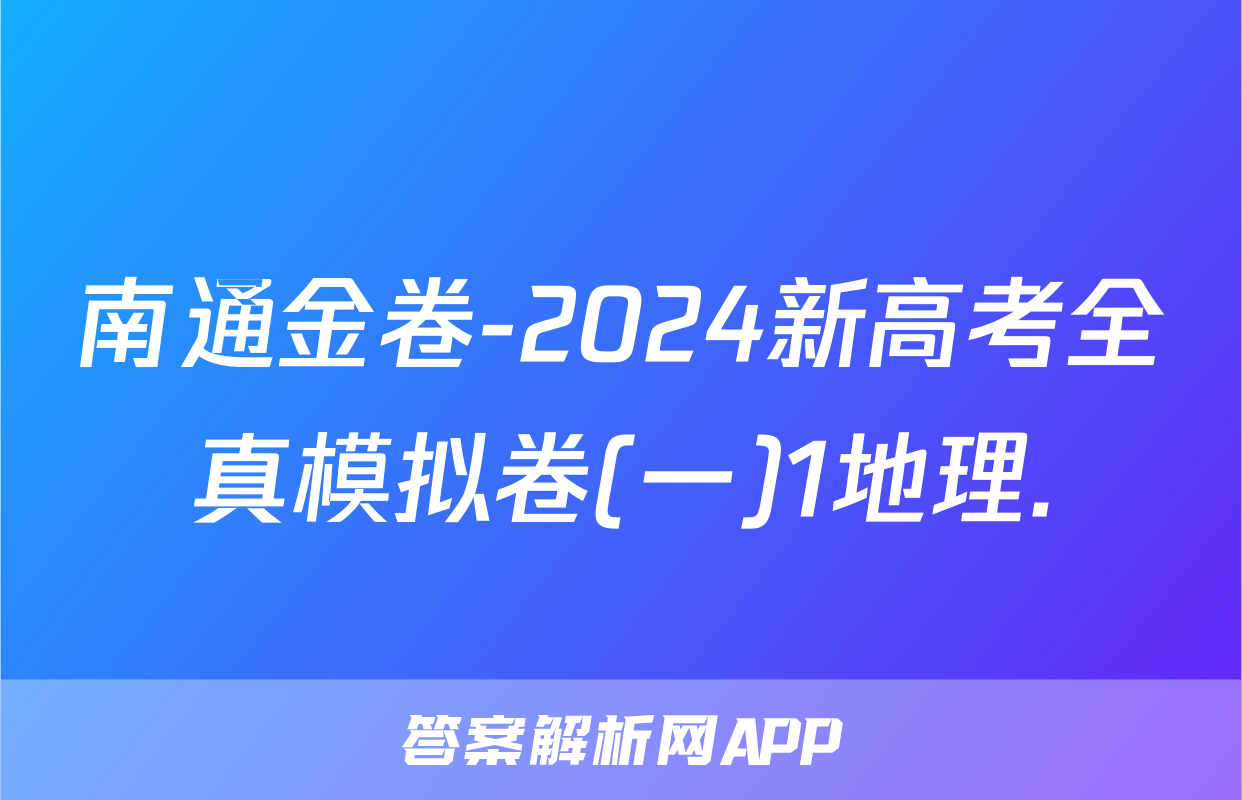 南通金卷-2024新高考全真模拟卷(一)1地理.