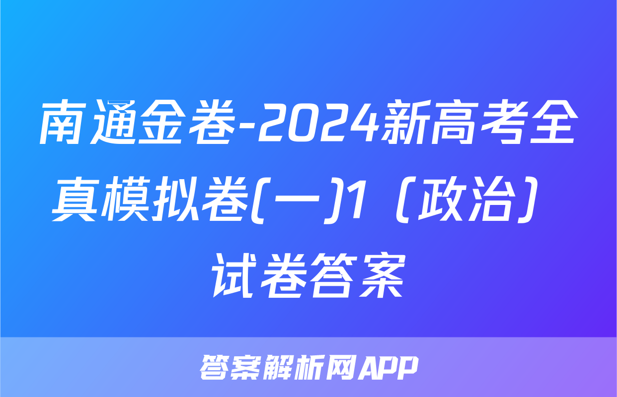 南通金卷-2024新高考全真模拟卷(一)1（政治）试卷答案