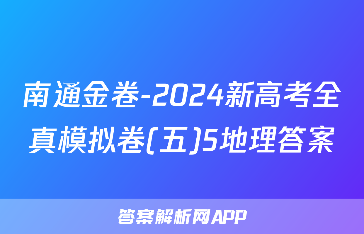 南通金卷-2024新高考全真模拟卷(五)5地理答案