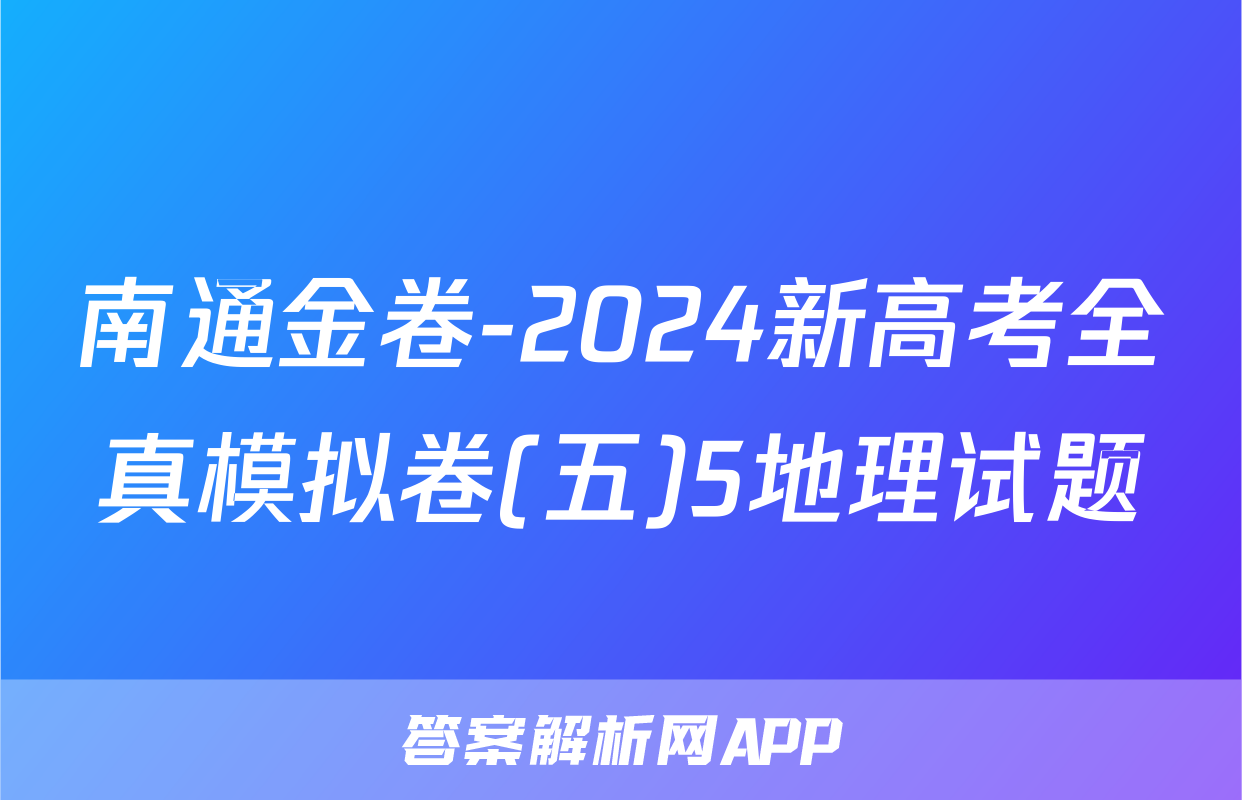 南通金卷-2024新高考全真模拟卷(五)5地理试题