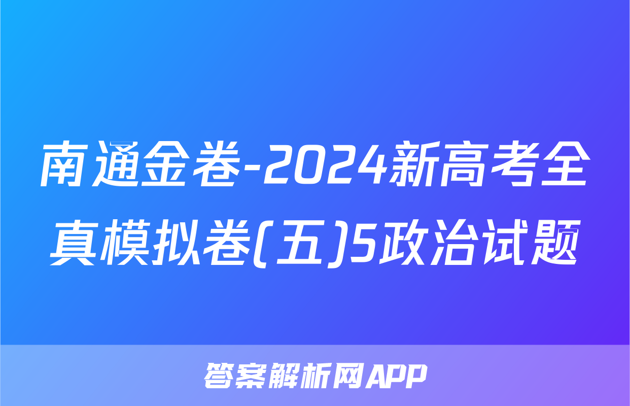 南通金卷-2024新高考全真模拟卷(五)5政治试题