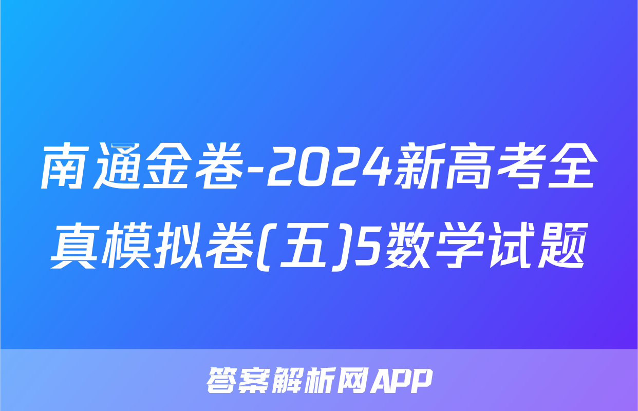 南通金卷-2024新高考全真模拟卷(五)5数学试题