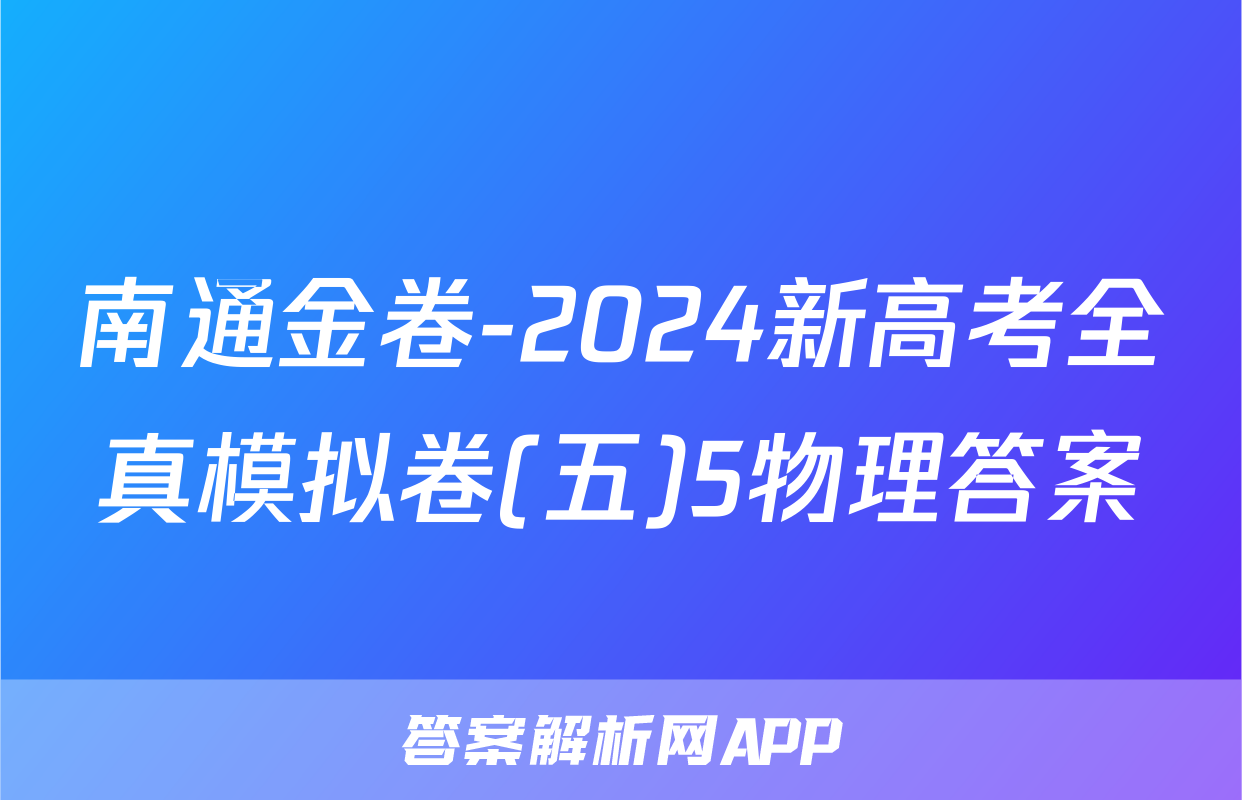 南通金卷-2024新高考全真模拟卷(五)5物理答案