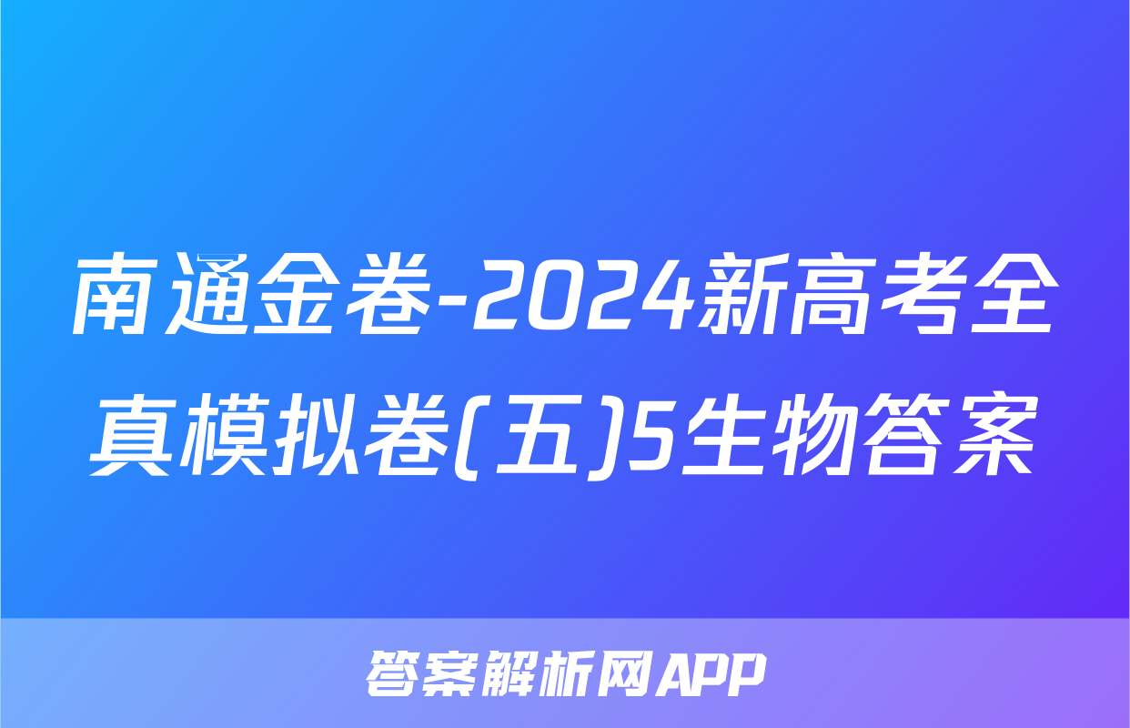 南通金卷-2024新高考全真模拟卷(五)5生物答案