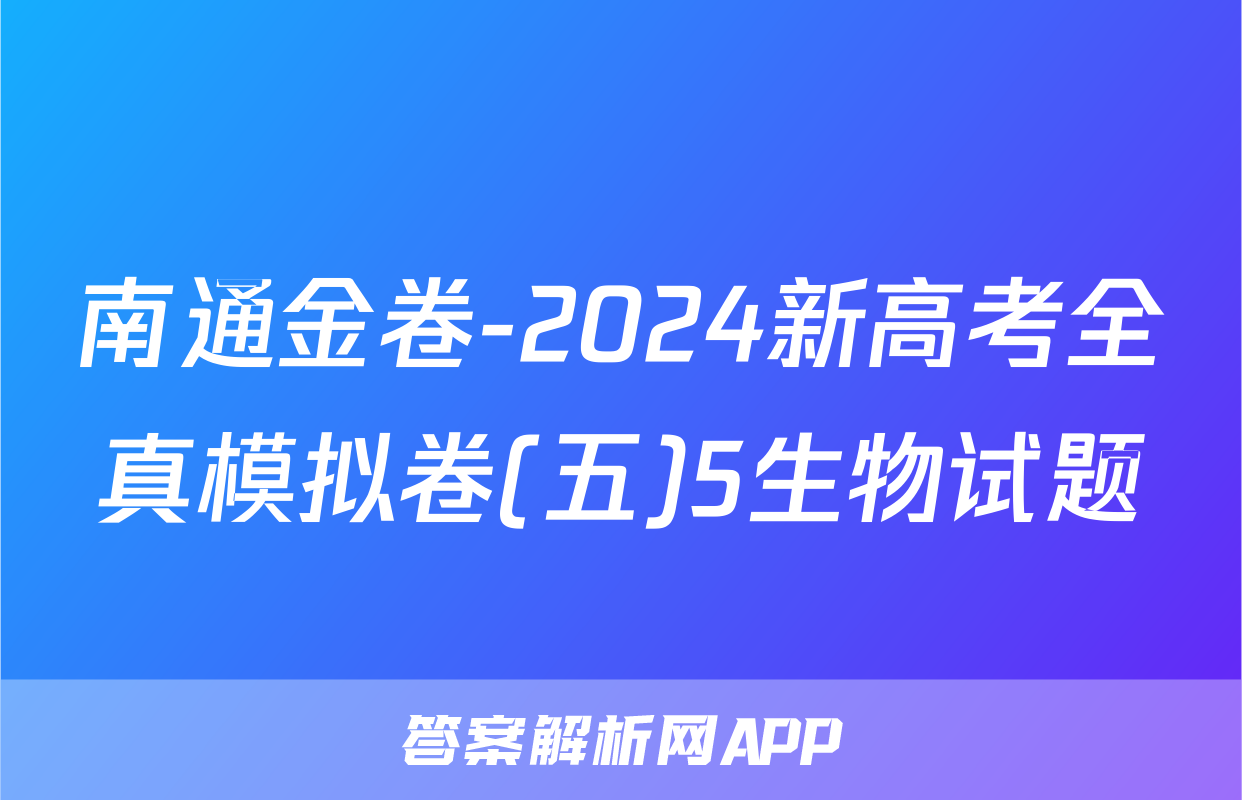 南通金卷-2024新高考全真模拟卷(五)5生物试题