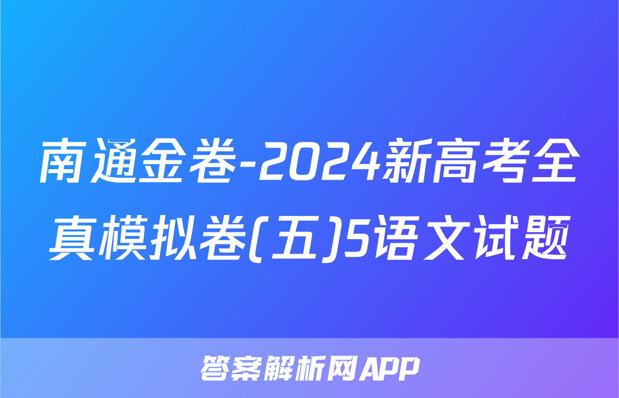 南通金卷-2024新高考全真模拟卷(五)5语文试题