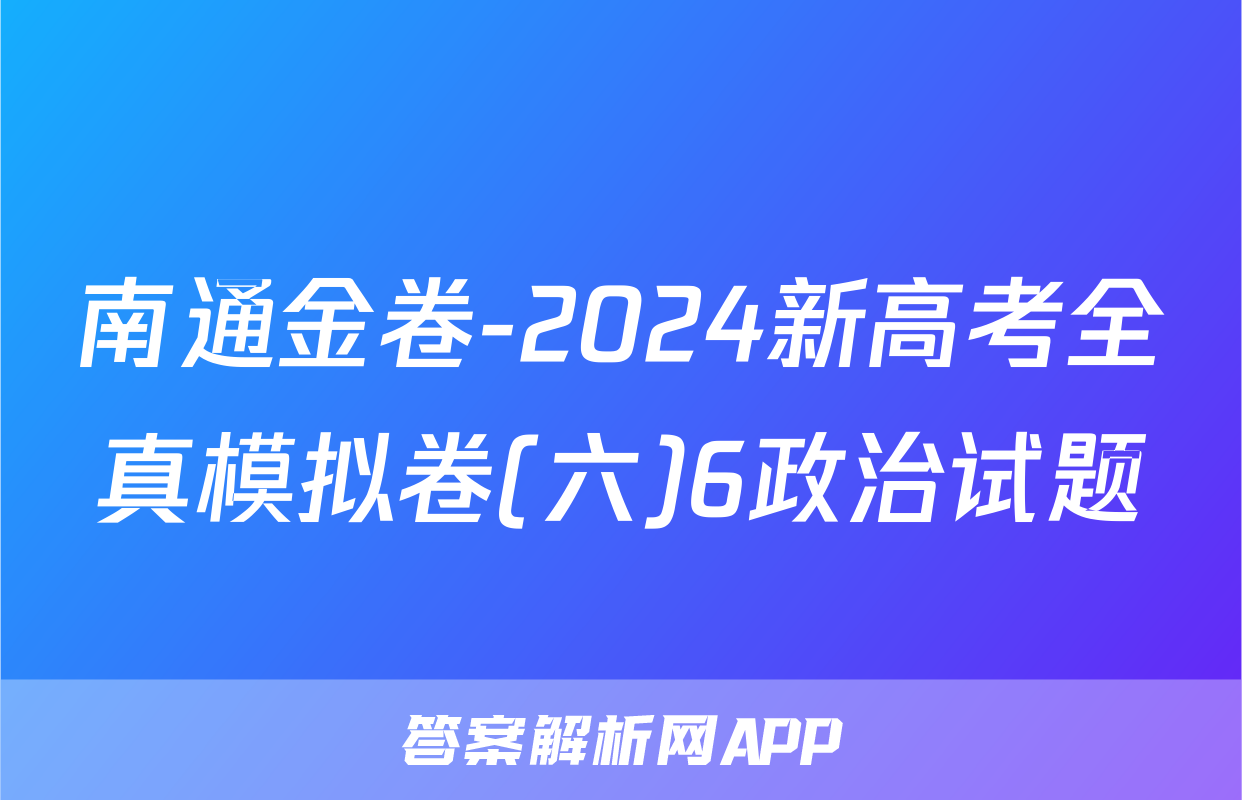 南通金卷-2024新高考全真模拟卷(六)6政治试题