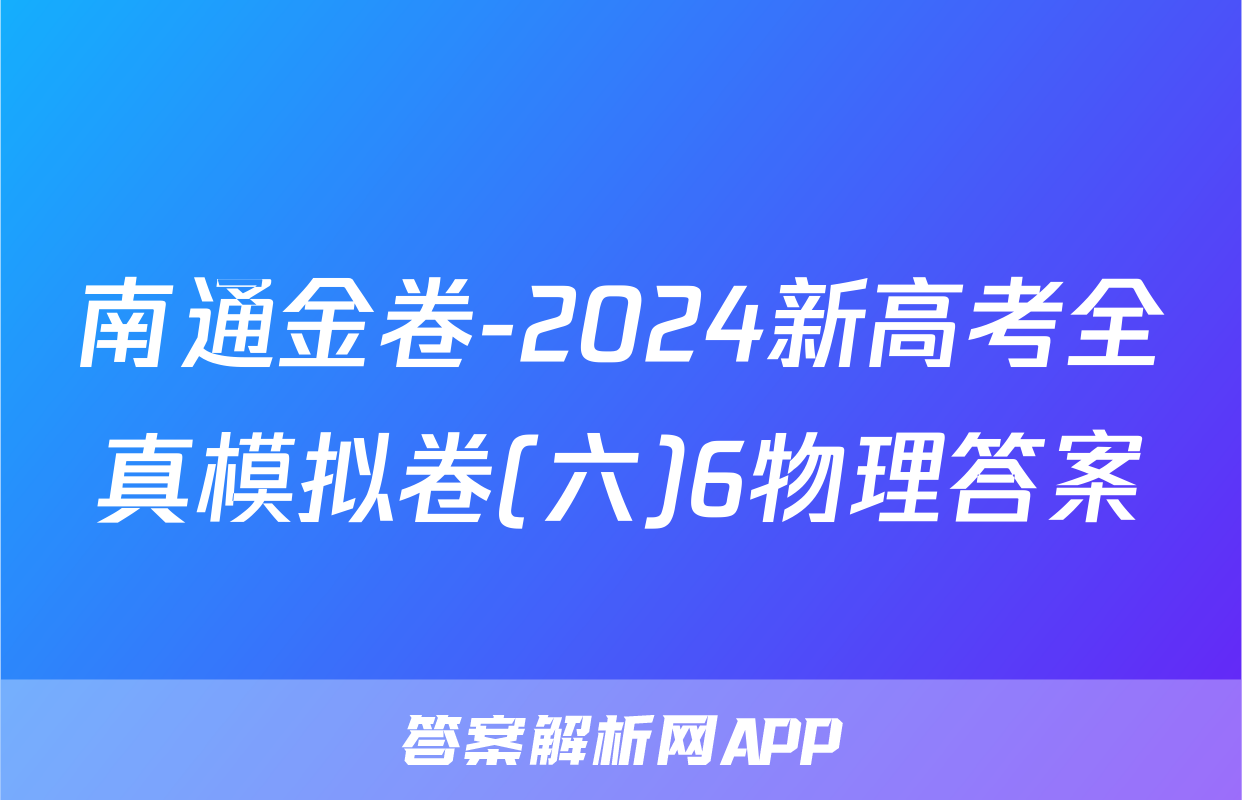 南通金卷-2024新高考全真模拟卷(六)6物理答案