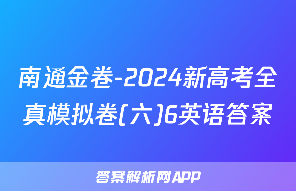 南通金卷-2024新高考全真模拟卷(六)6英语答案