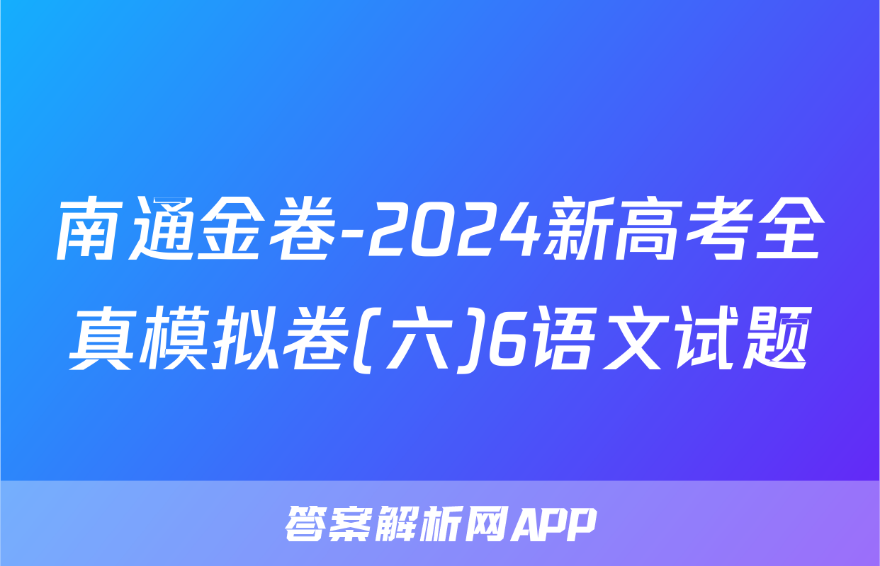 南通金卷-2024新高考全真模拟卷(六)6语文试题