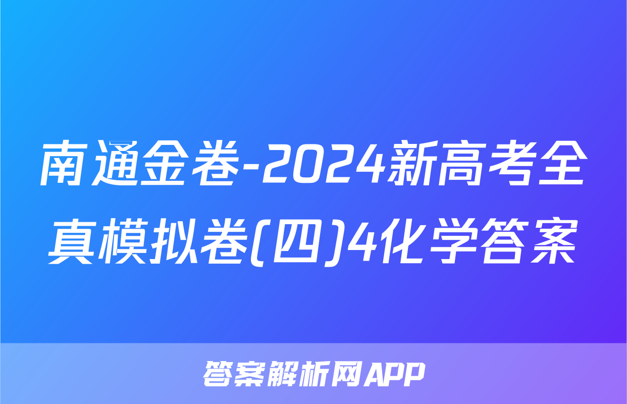 南通金卷-2024新高考全真模拟卷(四)4化学答案