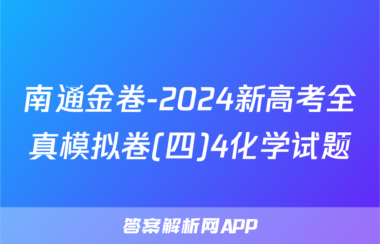 南通金卷-2024新高考全真模拟卷(四)4化学试题