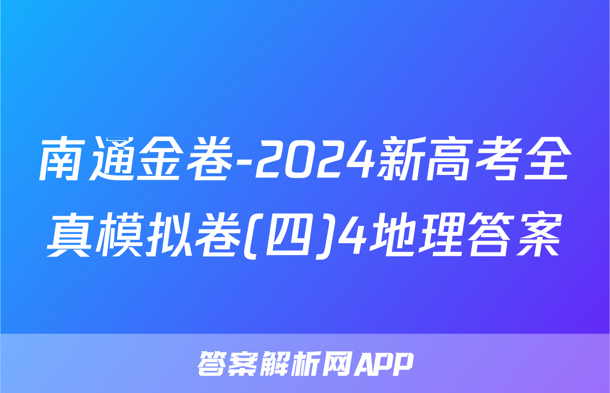 南通金卷-2024新高考全真模拟卷(四)4地理答案