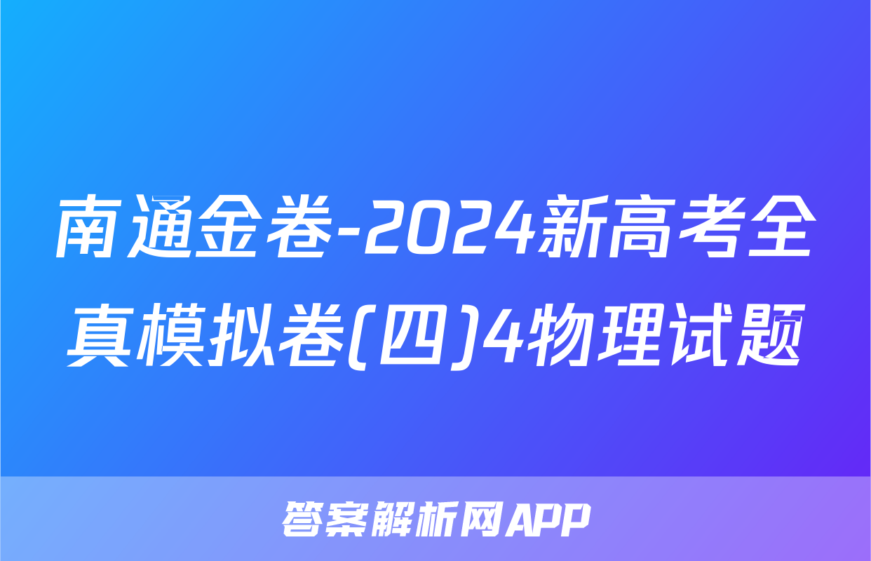 南通金卷-2024新高考全真模拟卷(四)4物理试题